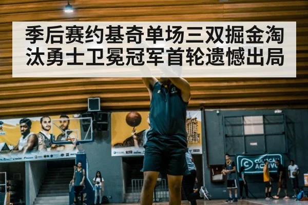 季后赛约基奇单场三双掘金淘汰勇士卫冕冠军首轮遗憾出局