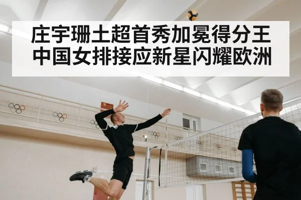 庄宇珊土超首秀加冕得分王 中国女排接应新星闪耀欧洲