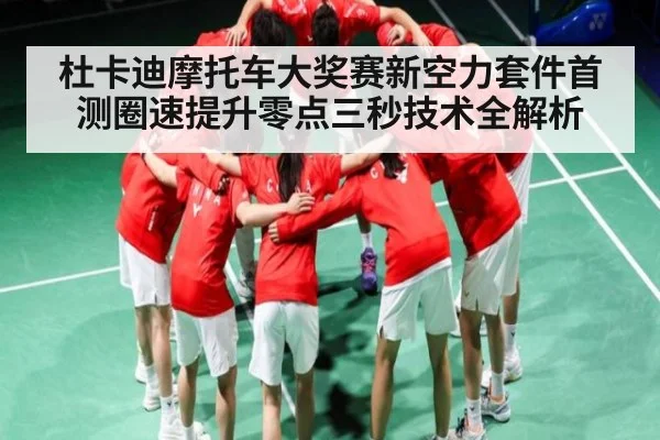 杜卡迪摩托车大奖赛新空力套件首测圈速提升零点三秒技术全解析
