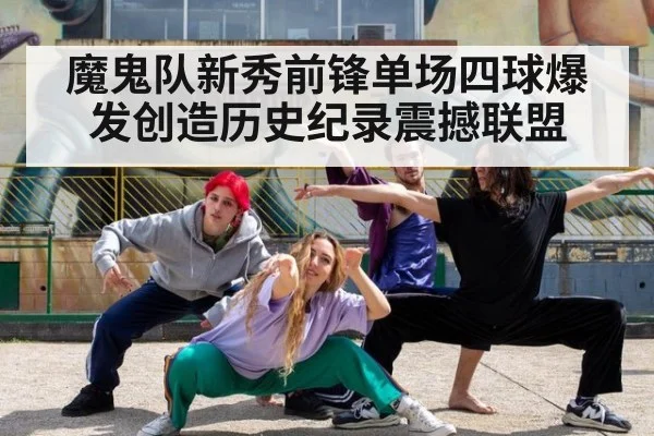 魔鬼队新秀前锋单场四球爆发创造历史纪录震撼联盟