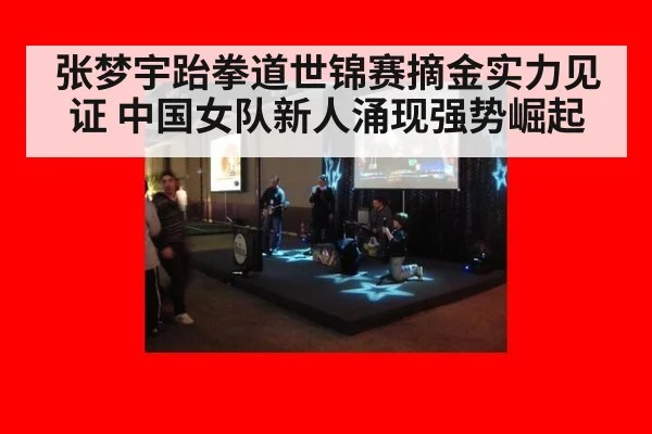 张梦宇跆拳道世锦赛摘金实力见证 中国女队新人涌现强势崛起